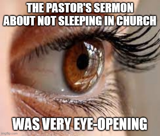 THE PASTOR'S SERMON ABOUT NOT SLEEPING IN CHURCH; WAS VERY EYE-OPENING | image tagged in eyeroll,church,pastor,sleeping,preach,dad joke | made w/ Imgflip meme maker