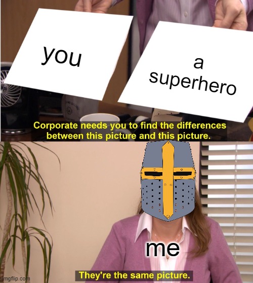 it true doe | you; a superhero; me | image tagged in memes,they're the same picture | made w/ Imgflip meme maker