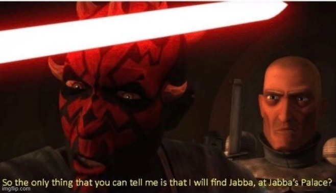 So the only thing that you can tell me is that I will find Jabba | image tagged in so the only thing that you can tell me is that i will find jabba | made w/ Imgflip meme maker