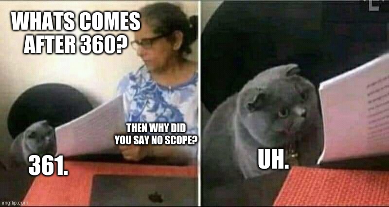 I can't explain It. | WHATS COMES AFTER 360? THEN WHY DID YOU SAY NO SCOPE? UH. 361. | image tagged in memes | made w/ Imgflip meme maker