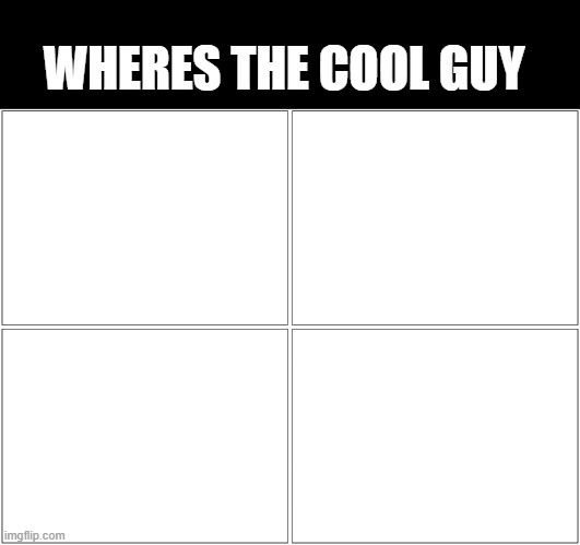 where | WHERES THE COOL GUY | image tagged in memes,blank comic panel 2x2 | made w/ Imgflip meme maker