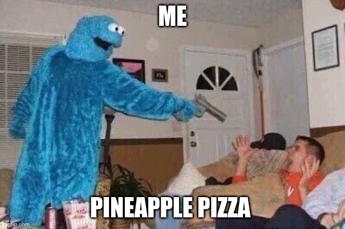 you take that back to pizza hut | ME; PINEAPPLE PIZZA | image tagged in cursed cookie monster | made w/ Imgflip meme maker