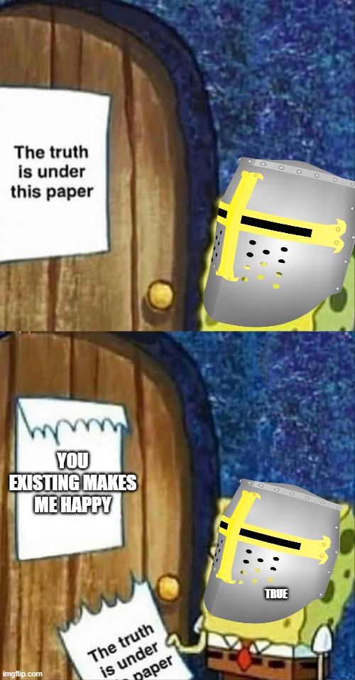 the truth be told! | YOU EXISTING MAKES ME HAPPY; TRUE | image tagged in sponegbob truth under paper | made w/ Imgflip meme maker