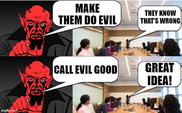 Satan to PR Team | MAKE THEM DO EVIL; THEY KNOW THAT'S WRONG; CALL EVIL GOOD; GREAT IDEA! | image tagged in satan to pr team - twitter | made w/ Imgflip meme maker