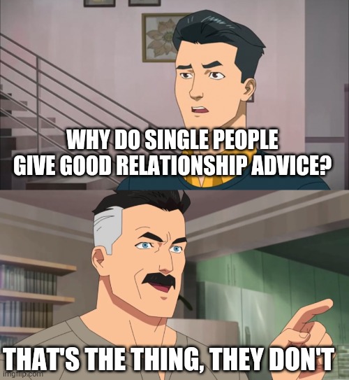 That's the neat part, you don't | WHY DO SINGLE PEOPLE GIVE GOOD RELATIONSHIP ADVICE? THAT'S THE THING, THEY DON'T | image tagged in that's the neat part you don't | made w/ Imgflip meme maker