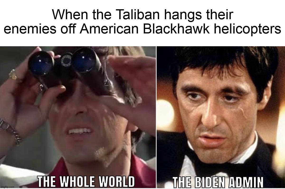 "The eyes, chico. They never lie." | When the Taliban hangs their enemies off American Blackhawk helicopters | image tagged in taliban,helicopter,biden,afghanistan,scarface,hanging | made w/ Imgflip meme maker