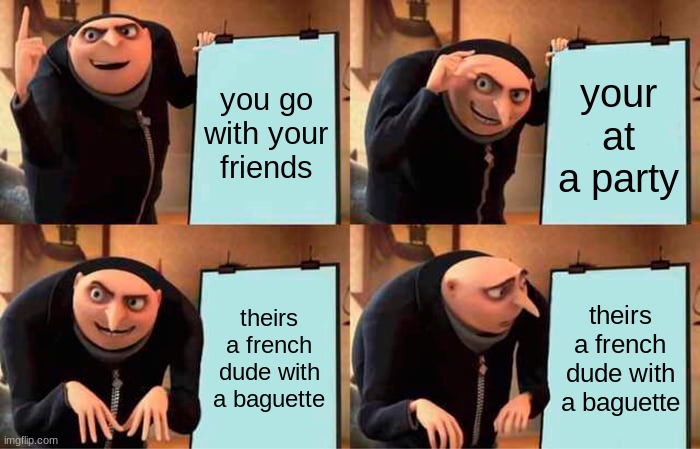 Gru's Plan | you go with your friends; your at a party; theirs a french dude with a baguette; theirs a french dude with a baguette | image tagged in memes,gru's plan | made w/ Imgflip meme maker