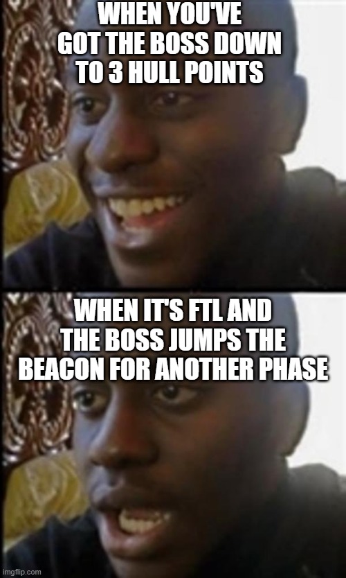 Happy Then Sad Black Guy | WHEN YOU'VE GOT THE BOSS DOWN TO 3 HULL POINTS; WHEN IT'S FTL AND THE BOSS JUMPS THE BEACON FOR ANOTHER PHASE | image tagged in happy then sad black guy | made w/ Imgflip meme maker