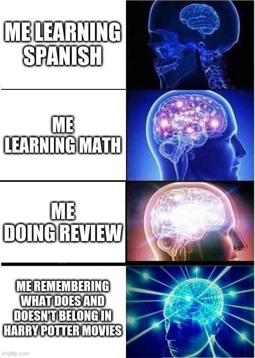 Expanding Brain | ME LEARNING SPANISH; ME LEARNING MATH; ME DOING REVIEW; ME REMEMBERING WHAT DOES AND DOESN'T BELONG IN HARRY POTTER MOVIES | image tagged in memes,expanding brain | made w/ Imgflip meme maker