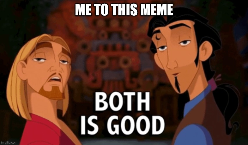 ME TO THIS MEME | image tagged in both is good | made w/ Imgflip meme maker