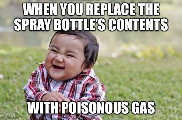 then leave the house | WHEN YOU REPLACE THE SPRAY BOTTLE’S CONTENTS; WITH POISONOUS GAS | image tagged in memes,evil toddler,funny,death,dark humor | made w/ Imgflip meme maker