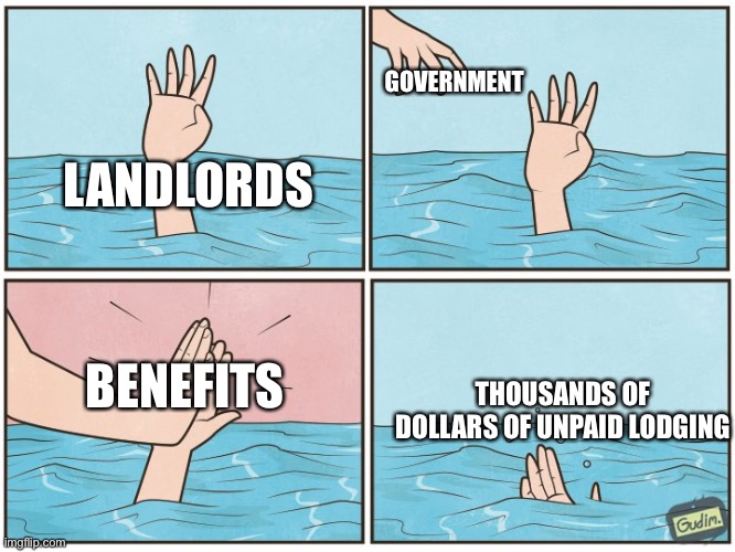 Imagine that | GOVERNMENT; LANDLORDS; BENEFITS; THOUSANDS OF DOLLARS OF UNPAID LODGING | image tagged in high five drown | made w/ Imgflip meme maker