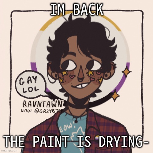 No one wants to watch paint dry so im h e r e | IM BACK; THE PAINT IS DRYING- | image tagged in gummyworms favorite picrew | made w/ Imgflip meme maker