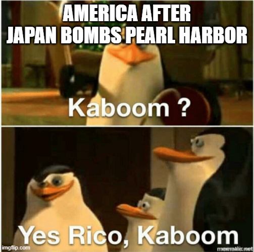 Kaboom? Yes Rico, Kaboom. | AMERICA AFTER JAPAN BOMBS PEARL HARBOR | image tagged in kaboom yes rico kaboom | made w/ Imgflip meme maker