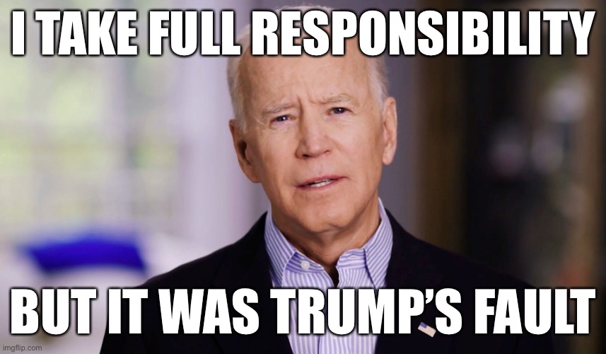 How Biden handled the Taliban situation: | I TAKE FULL RESPONSIBILITY; BUT IT WAS TRUMP’S FAULT | image tagged in joe biden 2020,funny,politics,biden,taliban | made w/ Imgflip meme maker