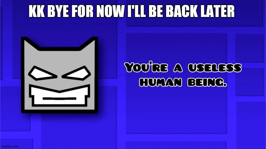 Bye bye! X3X3 *nuzzles* UwU | KK BYE FOR NOW I'LL BE BACK LATER | made w/ Imgflip meme maker
