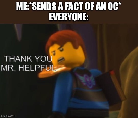 Thank you Mr. Helpful | ME:*SENDS A FACT OF AN OC*
EVERYONE: | image tagged in thank you mr helpful | made w/ Imgflip meme maker