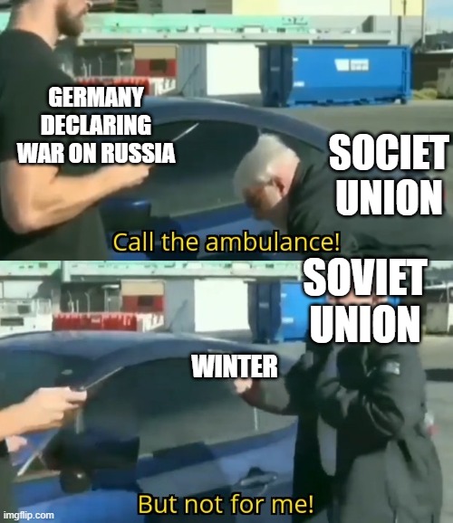 winter war | GERMANY DECLARING WAR ON RUSSIA; SOCIET UNION; SOVIET UNION; WINTER | image tagged in call an ambulance but not for me | made w/ Imgflip meme maker
