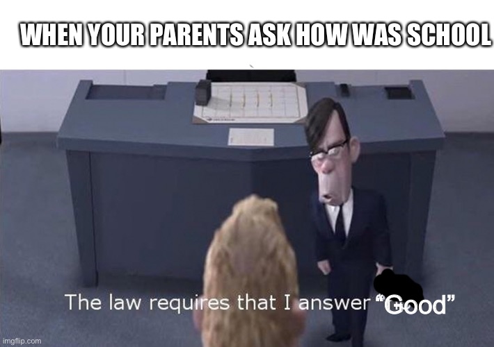 Insert creative title | WHEN YOUR PARENTS ASK HOW WAS SCHOOL; “Good” | image tagged in the law requires i answer no,oh wow are you actually reading these tags,barney will eat all of your delectable biscuits | made w/ Imgflip meme maker