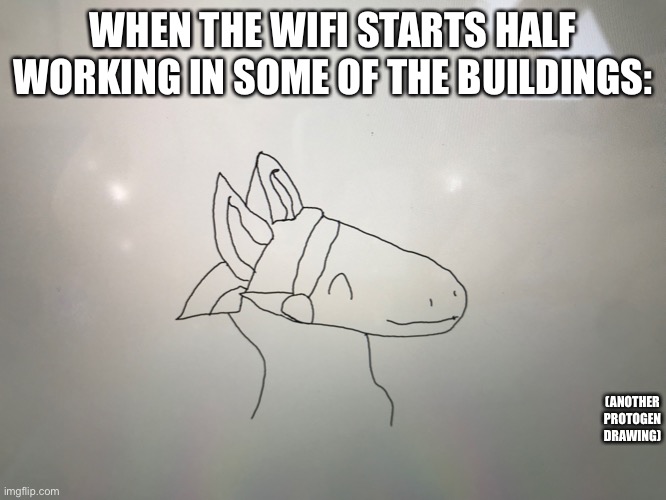 I almost got caught making this | WHEN THE WIFI STARTS HALF WORKING IN SOME OF THE BUILDINGS:; (ANOTHER PROTOGEN DRAWING) | made w/ Imgflip meme maker