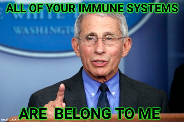 Dr. Fauci | ALL OF YOUR IMMUNE SYSTEMS; ARE  BELONG TO ME | image tagged in dr fauci,vaccine,covid | made w/ Imgflip meme maker
