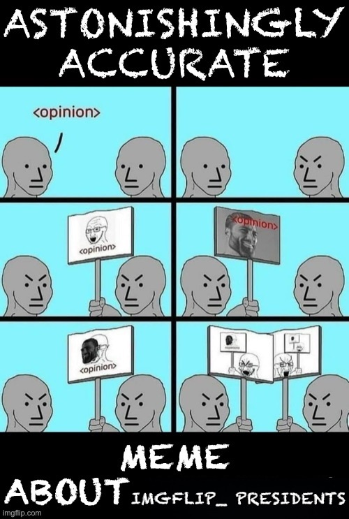 Astonishingly accurate meme about memeing | IMGFLIP_ PRESIDENTS | image tagged in astonishingly accurate meme about memeing | made w/ Imgflip meme maker