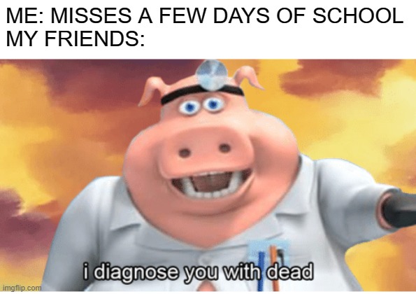 I diagnose you with dead | ME: MISSES A FEW DAYS OF SCHOOL
MY FRIENDS: | image tagged in i diagnose you with dead,funny,memes,school | made w/ Imgflip meme maker