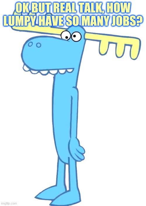 how | OK BUT REAL TALK, HOW LUMPY HAVE SO MANY JOBS? | made w/ Imgflip meme maker