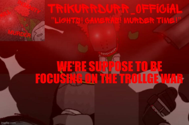 Less memeing, more combating | WE'RE SUPPOSE TO BE; FOCUSING ON THE TROLLGE WAR | image tagged in trikurrdurr_official project nexus 2 template | made w/ Imgflip meme maker