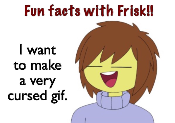 Fun Facts With Frisk!! | I want to make a very cursed gif. | image tagged in fun facts with frisk | made w/ Imgflip meme maker
