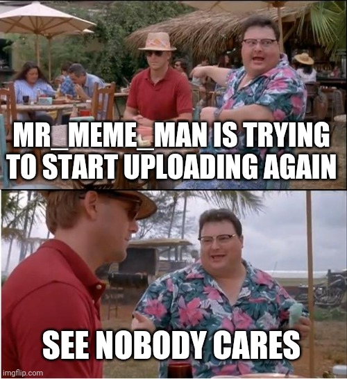 baba | MR_MEME_MAN IS TRYING TO START UPLOADING AGAIN; SEE NOBODY CARES | image tagged in memes,see nobody cares | made w/ Imgflip meme maker