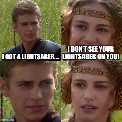 Which lightsaber is he talking about? | I GOT A LIGHTSABER.... I DON’T SEE YOUR LIGHTSABER ON YOU! | image tagged in anakin padme 4 panel,lightsaber,anakin,padme | made w/ Imgflip meme maker