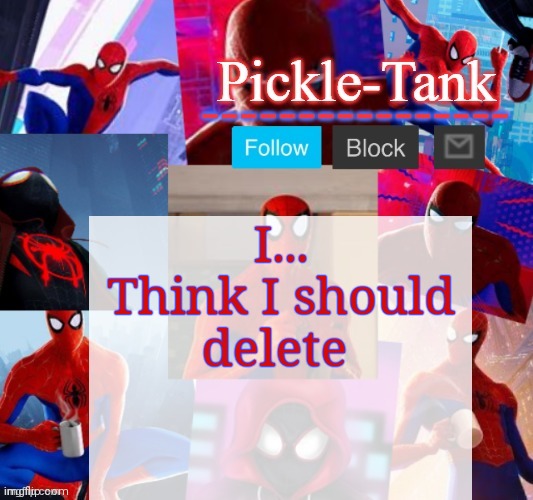Pickle-Tank but he's in the spider verse | I... Think I should delete | image tagged in pickle-tank but he's in the spider verse | made w/ Imgflip meme maker