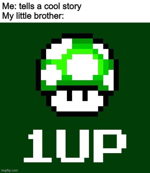 This actually happens to me everytime | Me: tells a cool story
My little brother: | image tagged in 1 up | made w/ Imgflip meme maker