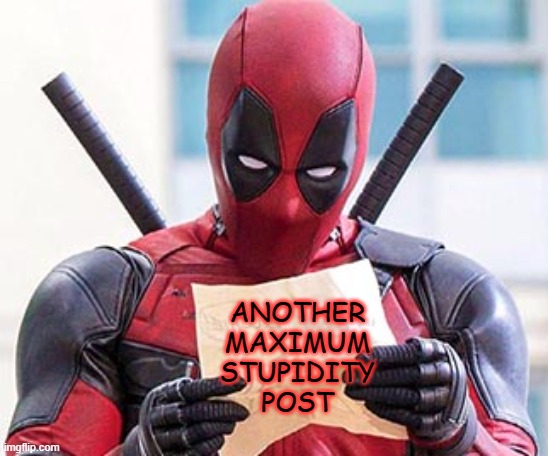 Deadpool note | ANOTHER
MAXIMUM
STUPIDITY
POST | image tagged in deadpool note | made w/ Imgflip meme maker