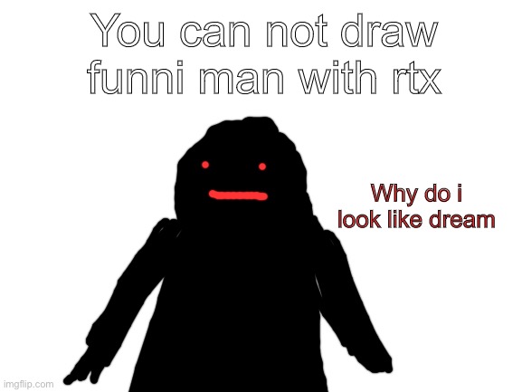 He’s a blob of shadows | You can not draw funni man with rtx; Why do i look like dream | image tagged in blank white template | made w/ Imgflip meme maker