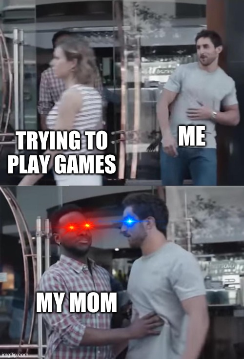 Bro, Not Cool. |  ME; TRYING TO PLAY GAMES; MY MOM | image tagged in bro not cool | made w/ Imgflip meme maker