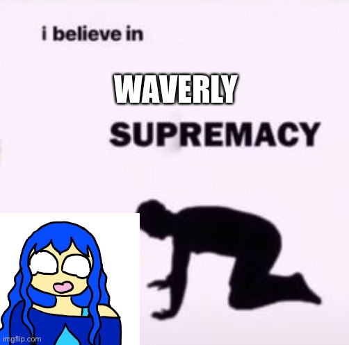 I believe in supremacy | WAVERLY | image tagged in i believe in supremacy | made w/ Imgflip meme maker