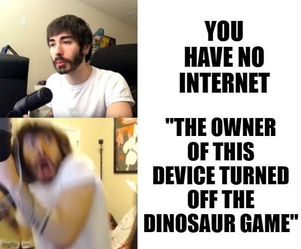 Does anyone hate this? |  YOU HAVE NO INTERNET; "THE OWNER OF THIS DEVICE TURNED OFF THE DINOSAUR GAME" | image tagged in penguinz0 | made w/ Imgflip meme maker