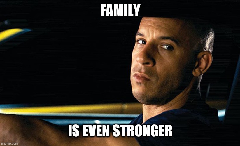 Vin Diesel in a car | FAMILY IS EVEN STRONGER | image tagged in vin diesel in a car | made w/ Imgflip meme maker