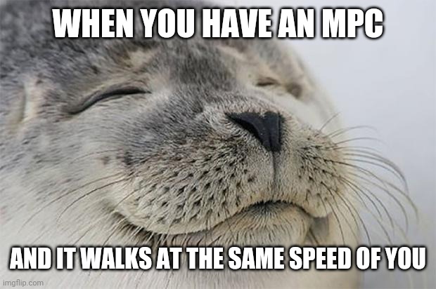 Satisfied Seal Meme | WHEN YOU HAVE AN MPC; AND IT WALKS AT THE SAME SPEED OF YOU | image tagged in memes,satisfied seal | made w/ Imgflip meme maker