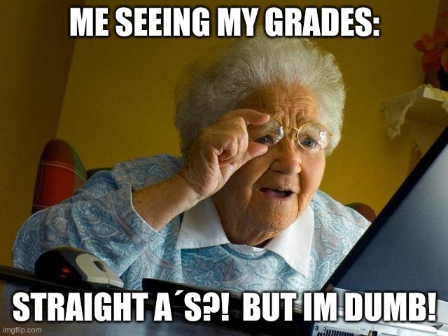 i dont get life sometimes | ME SEEING MY GRADES:; STRAIGHT A´S?!  BUT IM DUMB! | image tagged in memes,grandma finds the internet | made w/ Imgflip meme maker