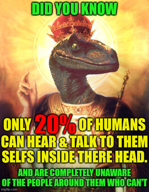 Mind Blowing Fact | DID YOU KNOW; 20%; ONLY                  OF HUMANS; CAN HEAR & TALK TO THEM SELFS INSIDE THERE HEAD. AND ARE COMPLETELY UNAWARE OF THE PEOPLE AROUND THEM WHO CAN'T | image tagged in raptor jesus,memes,funny,the more you know,mind blown,what if i told you | made w/ Imgflip meme maker