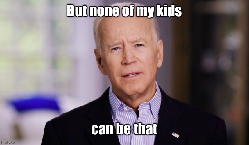 Joe Biden 2020 | But none of my kids can be that | image tagged in joe biden 2020 | made w/ Imgflip meme maker