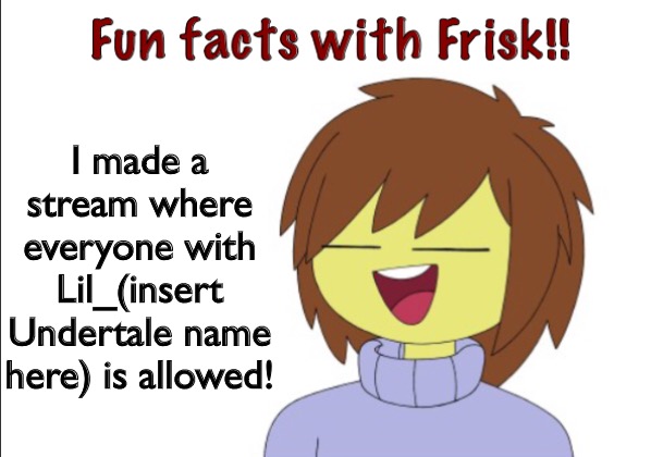Fun Facts With Frisk!! | I made a stream where everyone with Lil_(insert Undertale name here) is allowed! | image tagged in fun facts with frisk | made w/ Imgflip meme maker