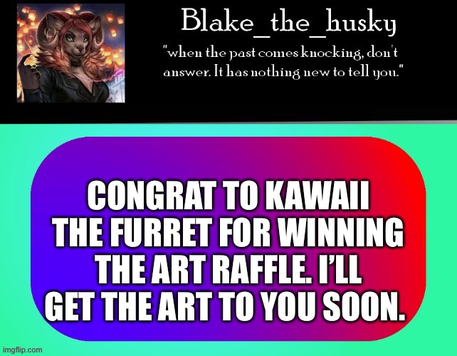 Sorry about you username. | CONGRAT TO KAWAII THE FURRET FOR WINNING THE ART RAFFLE. I’LL GET THE ART TO YOU SOON. | image tagged in blake_the_husky announcement template | made w/ Imgflip meme maker
