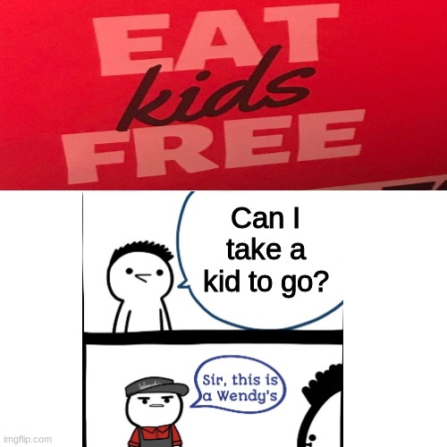 Can I take a kid to go? | image tagged in blank transparent square,sir this is a wendy's,funny | made w/ Imgflip meme maker