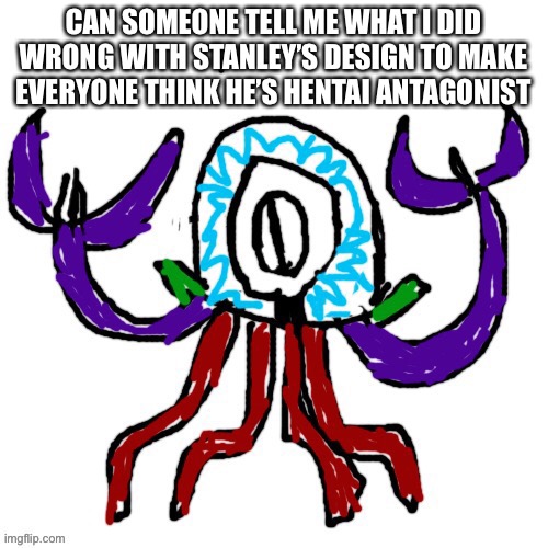 HE WAS MEANT TO BE A WHOLESOME OC | CAN SOMEONE TELL ME WHAT I DID WRONG WITH STANLEY’S DESIGN TO MAKE EVERYONE THINK HE’S HENTAI ANTAGONIST | image tagged in s | made w/ Imgflip meme maker