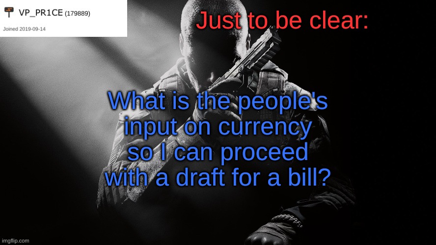 Everyone's input so I can proceed with a bill. | Just to be clear:; What is the people's input on currency so I can proceed with a draft for a bill? | image tagged in pr1ce announcement | made w/ Imgflip meme maker