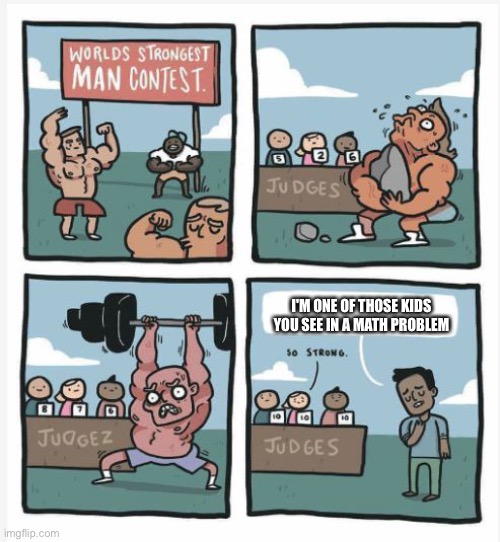 Those kids are strong | I'M ONE OF THOSE KIDS YOU SEE IN A MATH PROBLEM | image tagged in world strongest man,math,math in a nutshell | made w/ Imgflip meme maker